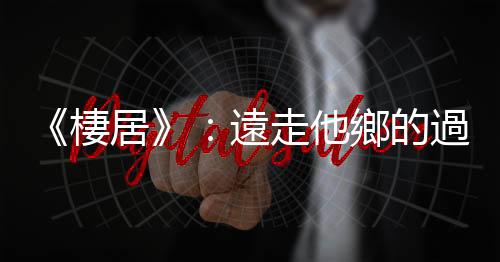 《棲居》：遠(yuǎn)走他鄉(xiāng)的過(guò)程使流亡變成一種福分——使人意識(shí)到當(dāng)下