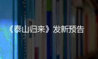 《泰山歸來》發新預告 E大小丑女7月相約來華