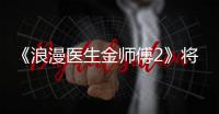 《浪漫醫生金師傅2》將于明年2020年1月6日首播