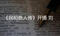 《民初奇人傳》開播 劉劍羽演繹呆萌“工科男”