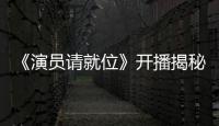 《演員請就位》開播揭秘50位演員演技背后“推手”