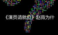 《演員請就位》趙薇為什么要選王森？