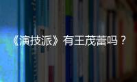 《演技派》有王茂蕾嗎？王茂蕾參加的哪一期？