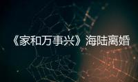 《家和萬事興》海陸離婚 李依曉以德報(bào)怨【娛樂新聞】風(fēng)尚中國網(wǎng)