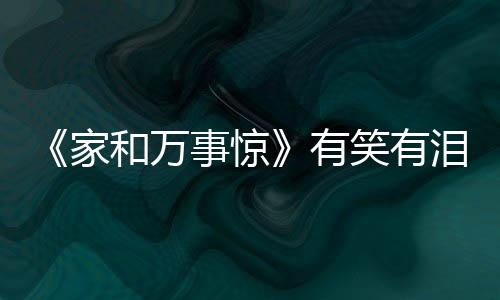 《家和萬事驚》有笑有淚 張達明現身分享荒誕現實