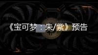 《寶可夢：朱/紫》預告放出 2022年冬季發售