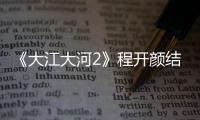 《大江大河2》程開顏結局是什么？兩人最后一起了嗎？結局這樣