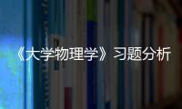 《大學物理學》習題分析與解答(關于《大學物理學》習題分析與解答簡述)