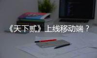 《天下貳》上線移動端？端游轉手游的成功不得不提到《魔域手游