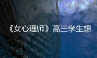 《女心理師》高三學生想輕生的背后，暴露出多少家庭的“隱痛”？