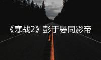 《寒戰2》彭于晏同影帝搶鏡狂飆演技