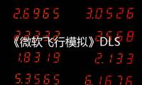 《微軟飛行模擬》DLSS和FSR適配工作即將完成