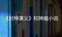 《封神演義》和神魔小說(shuō)(關(guān)于《封神演義》和神魔小說(shuō)簡(jiǎn)述)