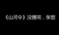 《山河令》沒播完，張哲瀚又有一部新片熱拍，主演陣容強大