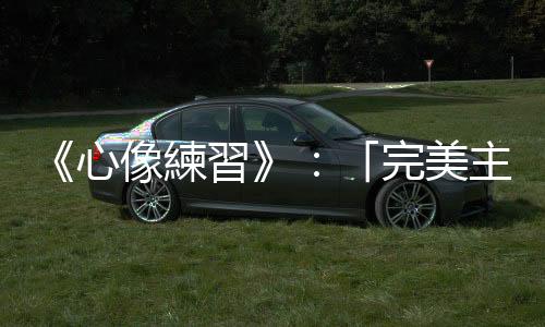 《心像練習》：「完美主義者」失敗的理由，就是他們太懼怕失敗