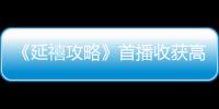 《延禧攻略》首播收獲高口碑 女主“黑蓮花”人設引爆網絡