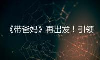 《帶爸媽》再出發！引領2016綜藝爸媽熱【娛樂新聞】風尚中國網