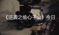 《逆襲之偷心千金》今日圓滿殺青   鄭湫泓李明峻演繹養(yǎng)成系甜寵愛戀