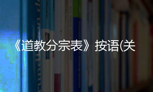 《道教分宗表》按語(關于《道教分宗表》按語簡述)