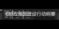 《郵政強國建設行動綱要》發布