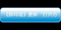 《醉玲瓏》更新“打開(kāi)方式”  陳偉霆《因你》成新片頭