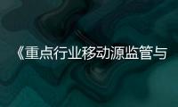 《重點行業移動源監管與核查技術指南》等兩項國家生態環境標準發布