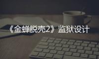 《金蟬脫殼2》監獄設計獲贊 視效震撼節奏緊湊獲網友大呼爽