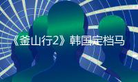 《釜山行2》韓國定檔馬東錫孔劉都沒了你還會支持嗎