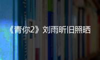 《青你2》劉雨昕舊照曬出，粉絲力挺idol，只是變白變瘦了而已