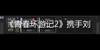 《青春環游記2》攜手劉敏濤、硬糖少女303在葛仙村度假區勇敢追夢