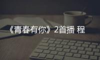 《青春有你》2首播 程曼鑫開啟無限可能