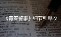 《青春警事》細節引爆收視  焦俊艷魏大勛驕傲發聲：“我是警察”