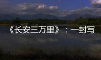 《長安三萬里》：一封寫給中國人的浪漫“情書”