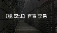 《鏡·雙城》官宣 李易峰陳鈺琪集結云荒譜寫中式神話史詩