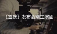 《雪暴》發布會曝主演劇照，同樣是