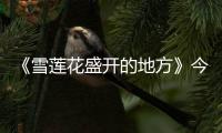 《雪蓮花盛開(kāi)的地方》今晚登陸河南衛(wèi)視