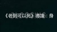 《老到可以死》導讀：身體是一座戰場，老到可以死了是一項成就