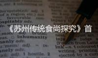 《蘇州傳統食尚探究》首發 小吃也唱"四季歌"