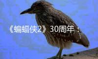 《蝙蝠俠2》30周年：關于《蝙蝠俠歸來》你不知道的10件事