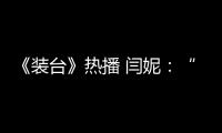 《裝臺》熱播 閆妮：“蔡素芬身上有我的影子”