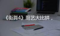 《街舞4》廚藝大比拼，劉憲華技驚四座，張藝興拿手菜嗆哭眾人