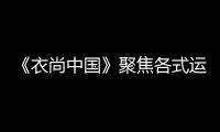 《衣尚中國》聚焦各式運動服飾 探尋古今“躍動之美”