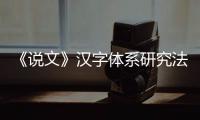 《說文》漢字體系研究法(關于《說文》漢字體系研究法簡述)