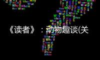 《讀者》：動物趣談(關(guān)于《讀者》：動物趣談簡述)