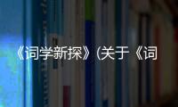 《詞學新探》(關于《詞學新探》簡述)