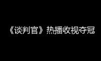 《談判官》熱播收視奪冠 楊冪解開黃子韜父子心結(jié)