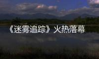 《迷霧追蹤》火熱落幕 謝宏濤演技自然獲好評