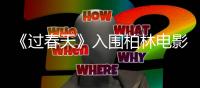 《過春天》入圍柏林電影節新生代單元最前衛青春片定檔2019年3月8日