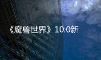 《魔獸世界》10.0新資料片直播公布活動時間確定