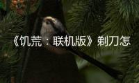 《饑荒：聯機版》剃刀怎么做